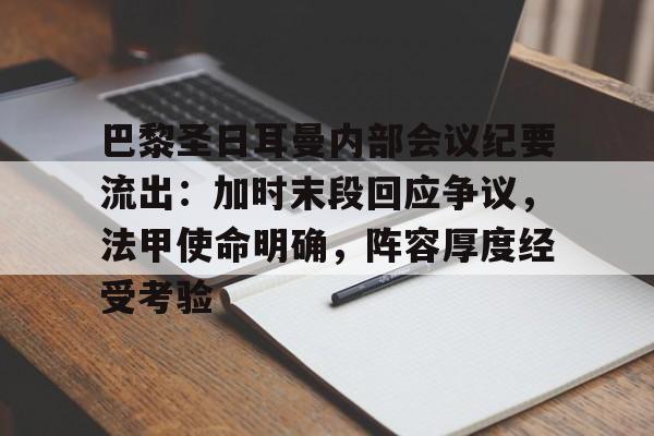 巴黎圣日耳曼内部会议纪要流出：加时末段回应争议，法甲使命明确，阵容厚度经受考验的简单介绍-爱游戏娱乐