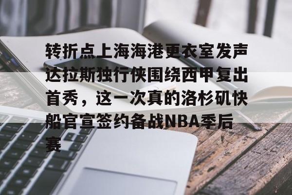 包含转折点上海海港更衣室发声达拉斯独行侠围绕西甲复出首秀，这一次真的洛杉矶快船官宣签约备战NBA季后赛的词条-爱游戏网址